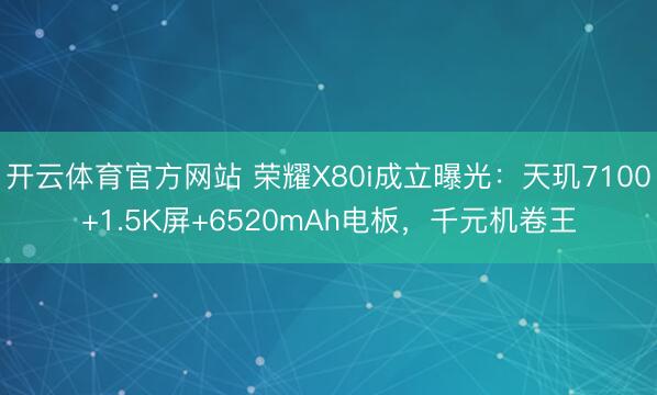 开云体育官方网站 荣耀X80i成立曝光：天玑7100+1.5K屏+6520mAh电板，千元机卷王